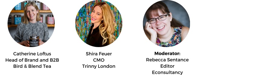 Catherine Loftus
Head of Brand and B2B

Bird & Blend Tea Co., Shira Feuer
Chief Marketing Officer

Trinny London, Rebecca Sentance
Deputy Insights Editor

Econsultancy